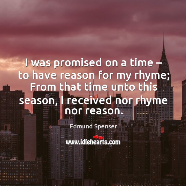 I was promised on a time – to have reason for my rhyme; from that time unto this season Edmund Spenser Picture Quote