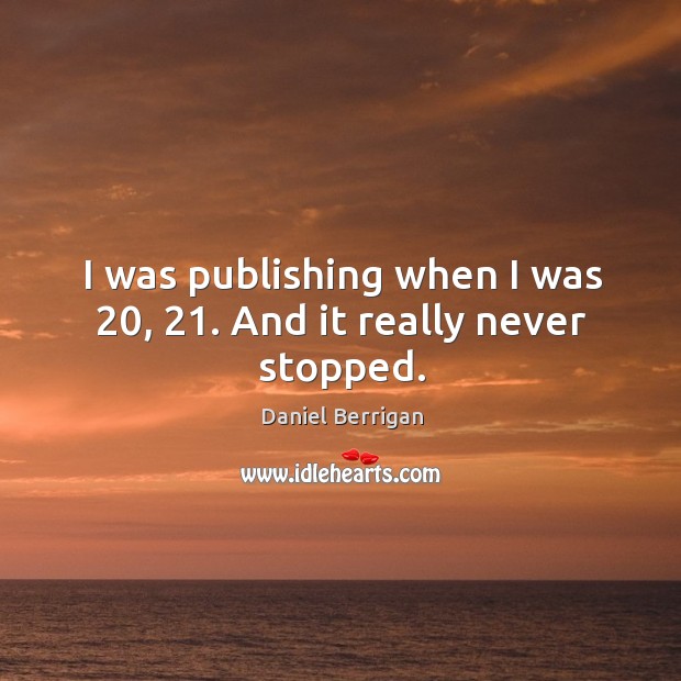 I was publishing when I was 20, 21. And it really never stopped. Daniel Berrigan Picture Quote