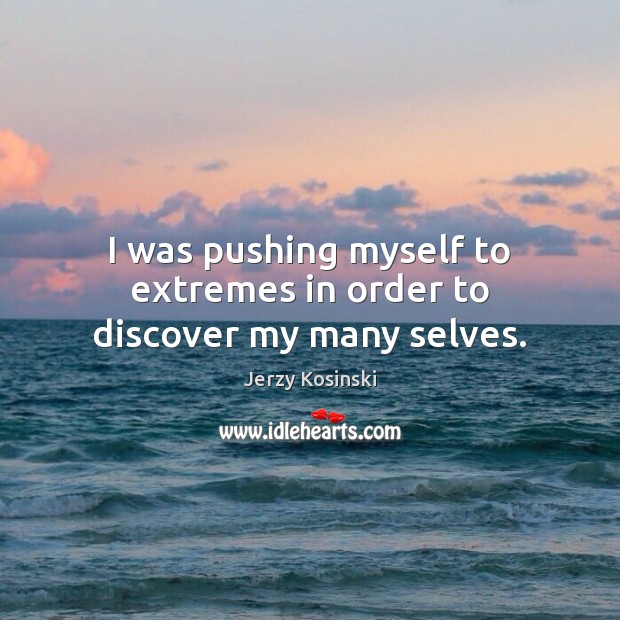 I was pushing myself to extremes in order to discover my many selves. Jerzy Kosinski Picture Quote