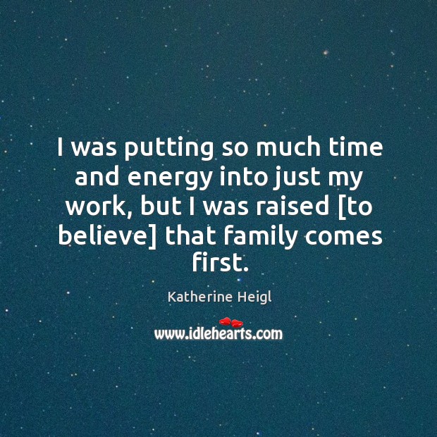I was putting so much time and energy into just my work, Katherine Heigl Picture Quote
