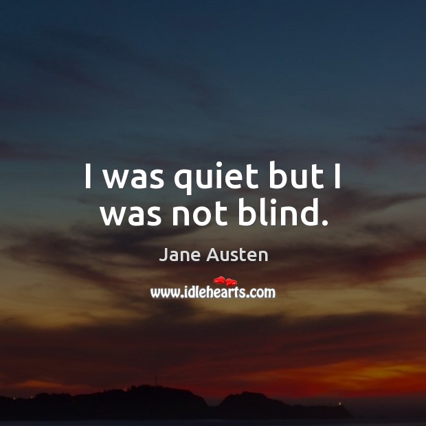 I was quiet but I was not blind. Jane Austen Picture Quote