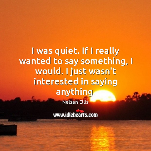 I was quiet. If I really wanted to say something, I would. Nelsan Ellis Picture Quote