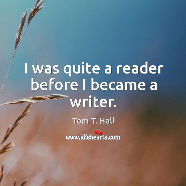 I was quite a reader before I became a writer. Tom T. Hall Picture Quote