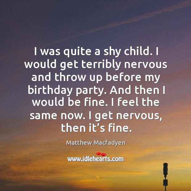 I was quite a shy child. I would get terribly nervous and throw up before my birthday party. Matthew Macfadyen Picture Quote