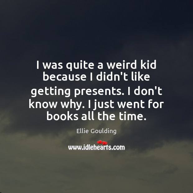 I was quite a weird kid because I didn’t like getting presents. Ellie Goulding Picture Quote