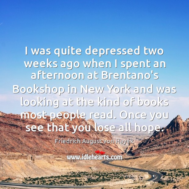 I was quite depressed two weeks ago when I spent an afternoon Friedrich August von Hayek Picture Quote