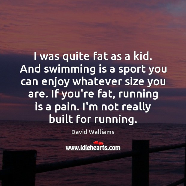 I was quite fat as a kid. And swimming is a sport Image