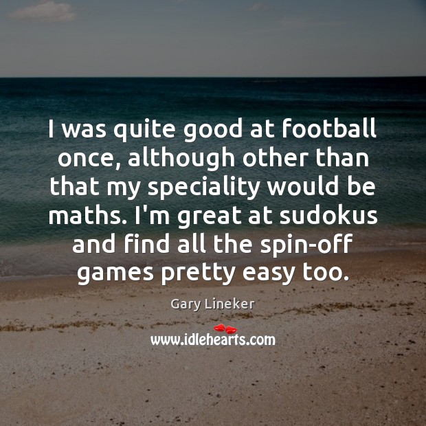 I was quite good at football once, although other than that my Gary Lineker Picture Quote