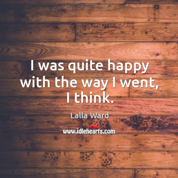 I was quite happy with the way I went, I think. Lalla Ward Picture Quote