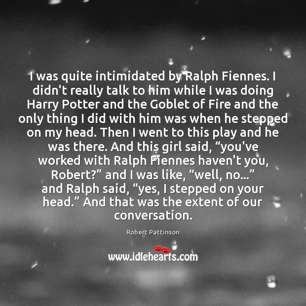 I was quite intimidated by Ralph Fiennes. I didn’t really talk to Robert Pattinson Picture Quote