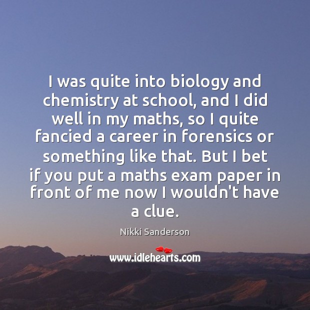 I was quite into biology and chemistry at school, and I did Nikki Sanderson Picture Quote