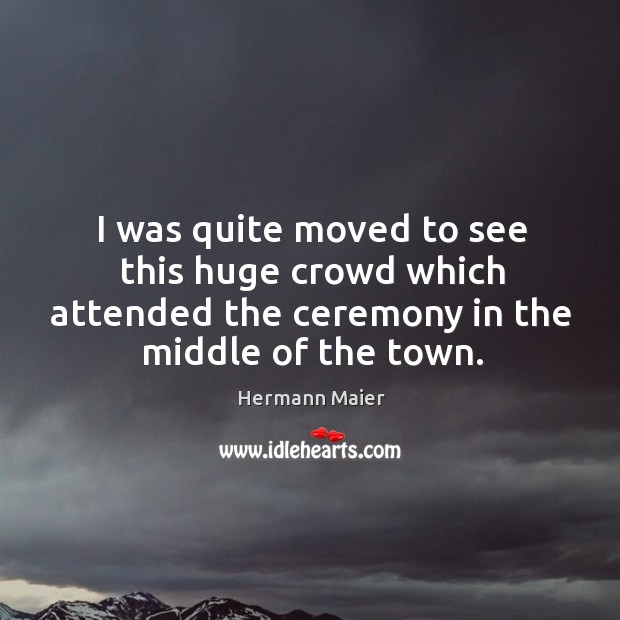 I was quite moved to see this huge crowd which attended the ceremony in the middle of the town. Hermann Maier Picture Quote
