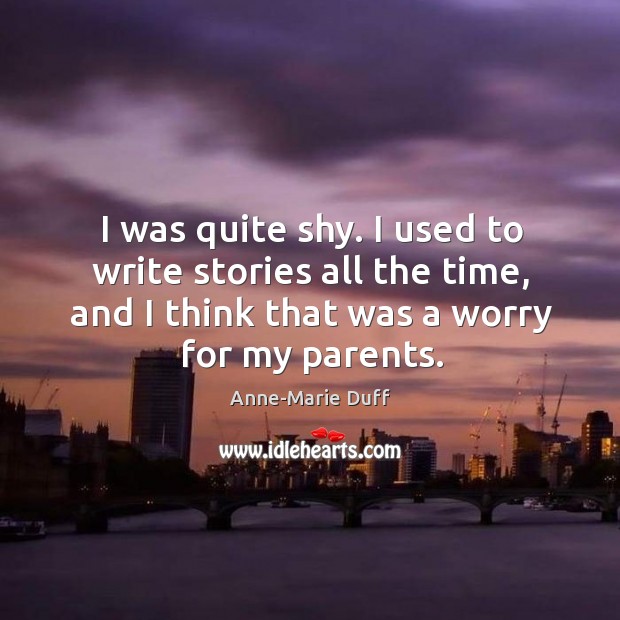 I was quite shy. I used to write stories all the time, Anne-Marie Duff Picture Quote