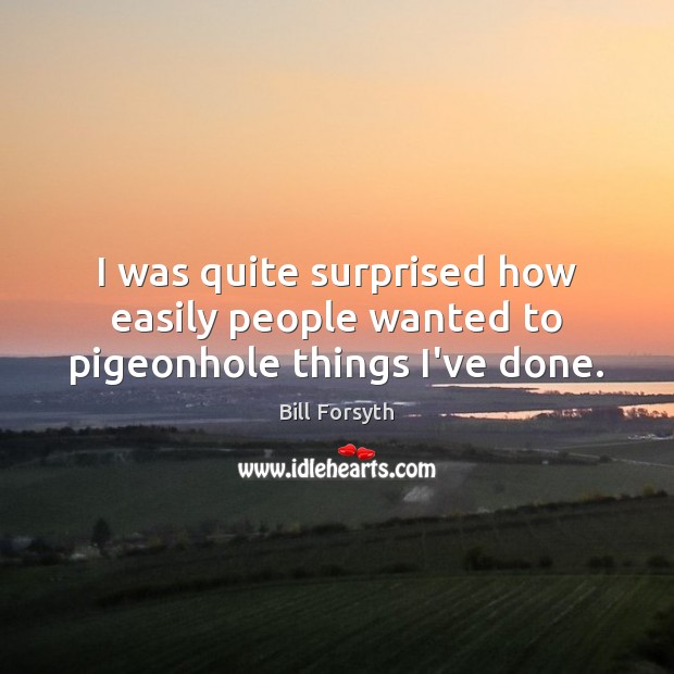 I was quite surprised how easily people wanted to pigeonhole things I’ve done. Bill Forsyth Picture Quote