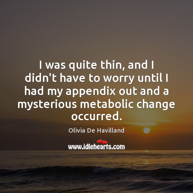 I was quite thin, and I didn’t have to worry until I Olivia De Havilland Picture Quote