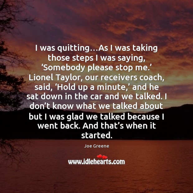 I was quitting…As I was taking those steps I was saying, ‘ Joe Greene Picture Quote