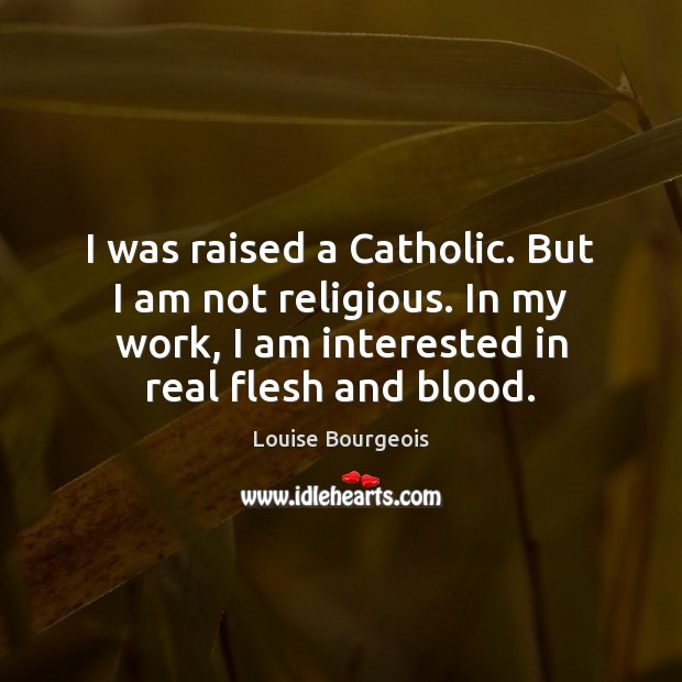 I was raised a Catholic. But I am not religious. In my Louise Bourgeois Picture Quote