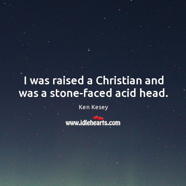 I was raised a christian and was a stone-faced acid head. Ken Kesey Picture Quote