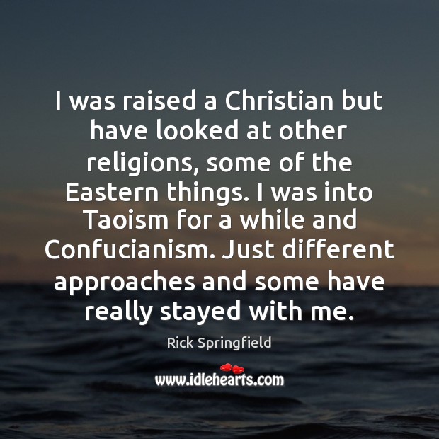 I was raised a Christian but have looked at other religions, some Rick Springfield Picture Quote