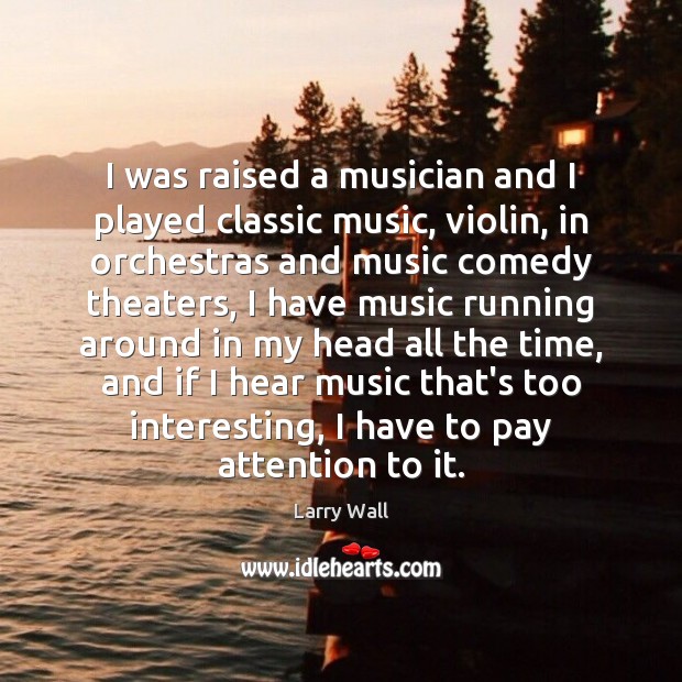 I was raised a musician and I played classic music, violin, in Larry Wall Picture Quote