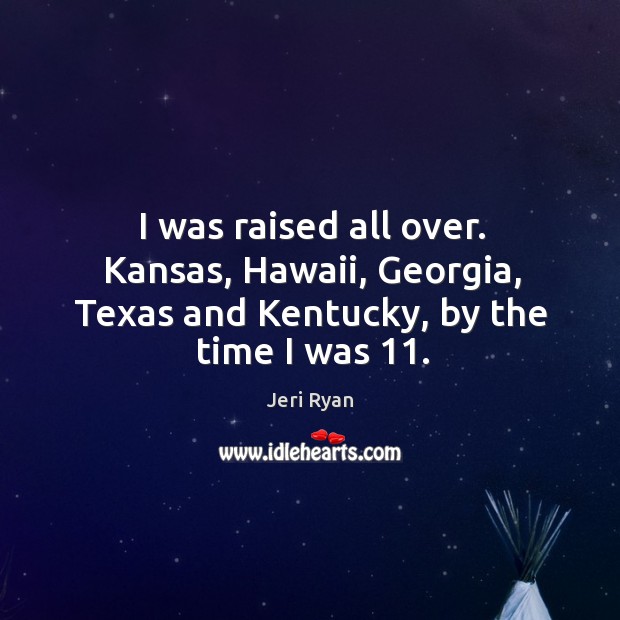 I was raised all over. Kansas, hawaii, georgia, texas and kentucky, by the time I was 11. Image