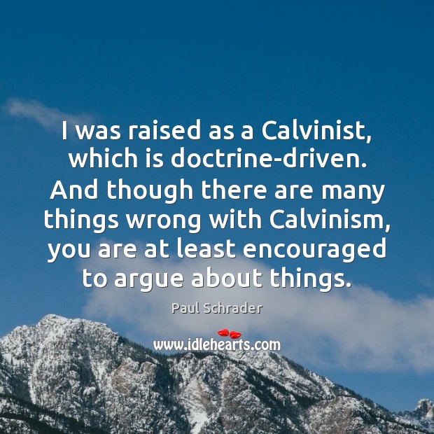 I was raised as a Calvinist, which is doctrine-driven. And though there Image