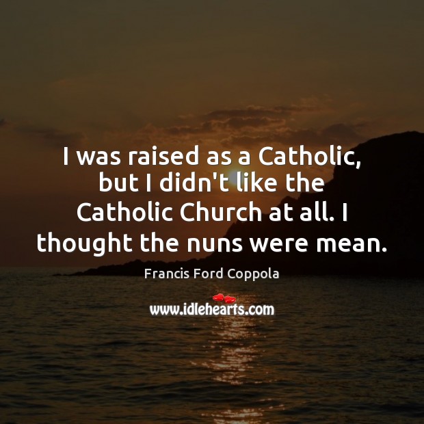 I was raised as a Catholic, but I didn’t like the Catholic Image