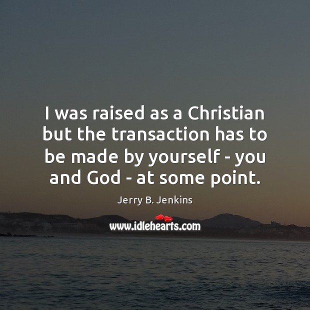 I was raised as a Christian but the transaction has to be Jerry B. Jenkins Picture Quote