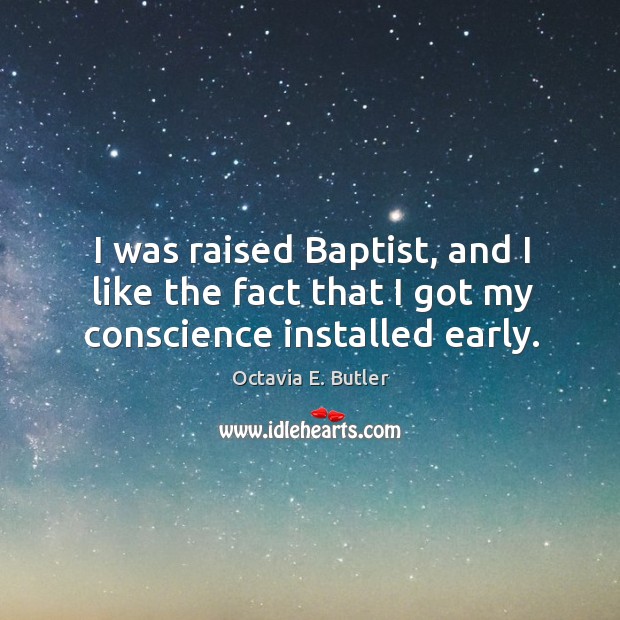 I was raised baptist, and I like the fact that I got my conscience installed early. Octavia E. Butler Picture Quote