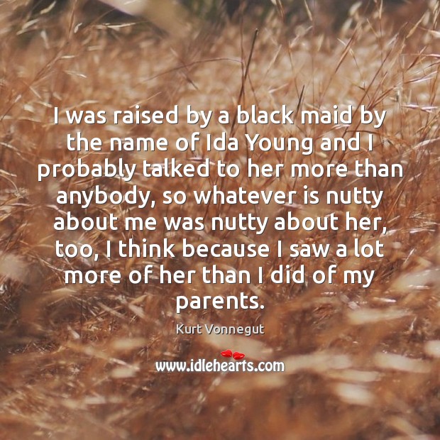 I was raised by a black maid by the name of Ida Kurt Vonnegut Picture Quote