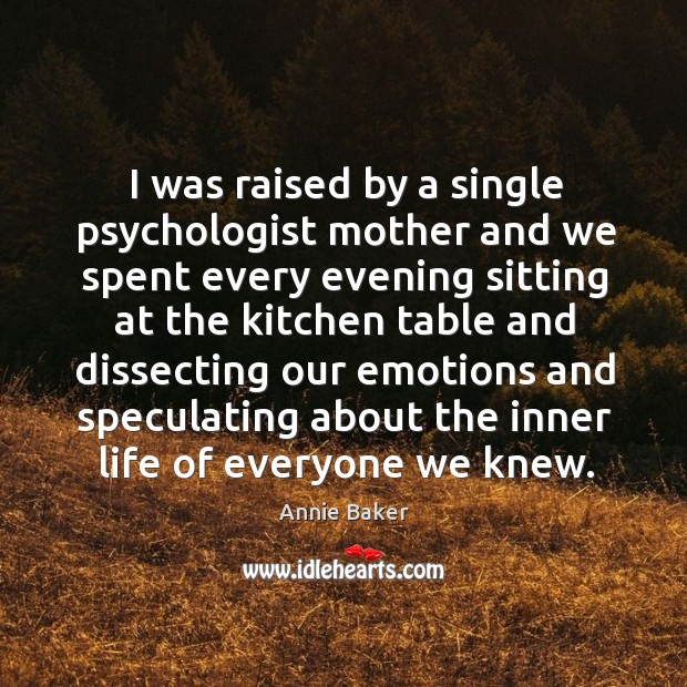 I was raised by a single psychologist mother and we spent every Annie Baker Picture Quote