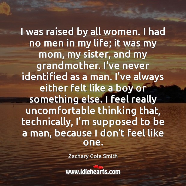 I was raised by all women. I had no men in my Image