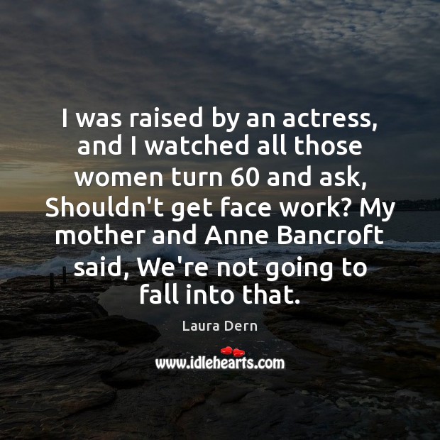 I was raised by an actress, and I watched all those women Laura Dern Picture Quote