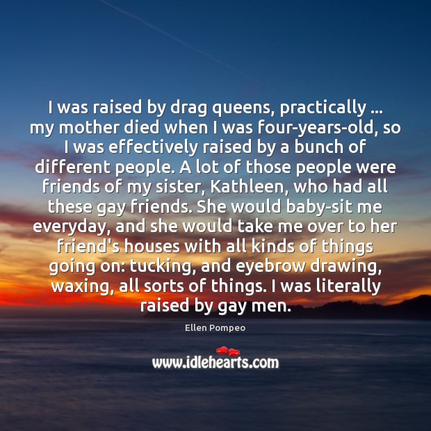 I was raised by drag queens, practically … my mother died when I Image