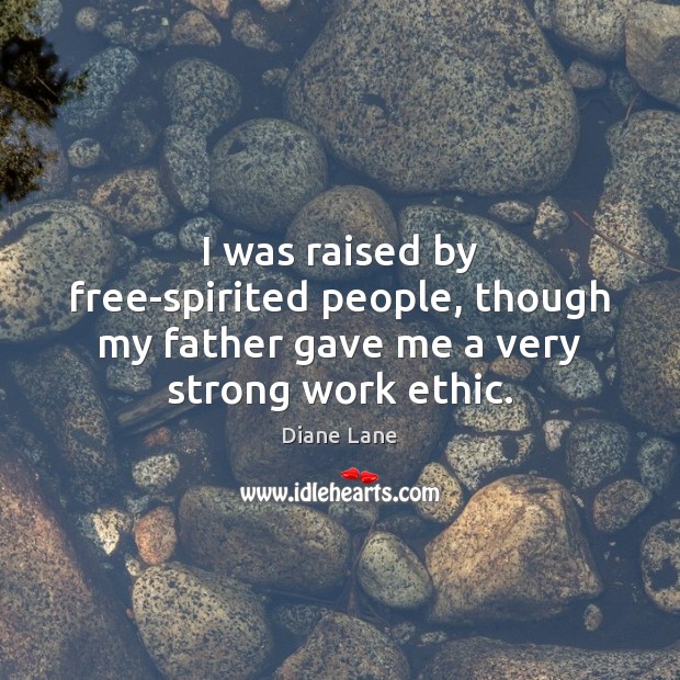 I was raised by free-spirited people, though my father gave me a very strong work ethic. Image
