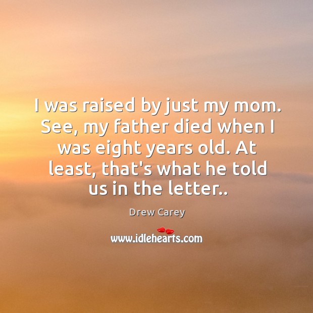 I was raised by just my mom. See, my father died when Image