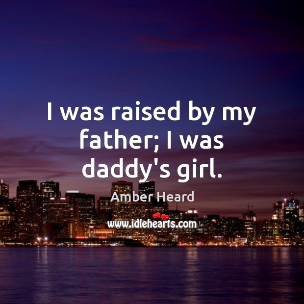 I was raised by my father; I was daddy’s girl. 
