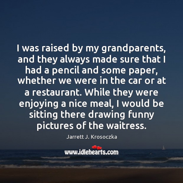 I was raised by my grandparents, and they always made sure that Jarrett J. Krosoczka Picture Quote