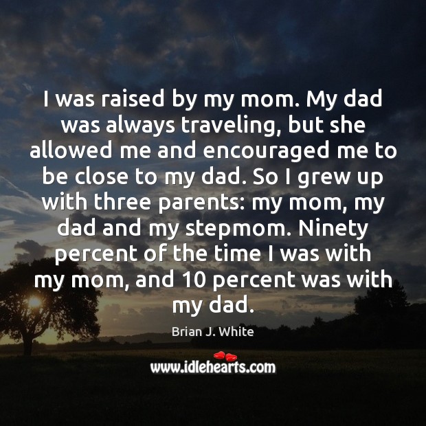 I was raised by my mom. My dad was always traveling, but Brian J. White Picture Quote