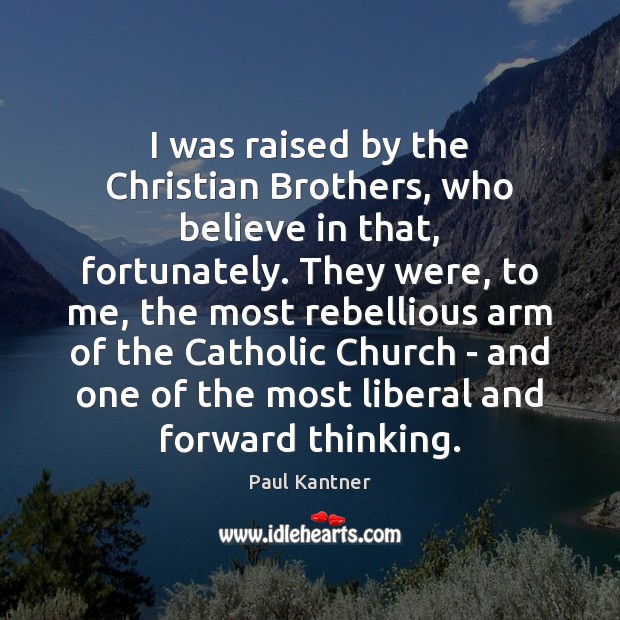 I was raised by the Christian Brothers, who believe in that, fortunately. Paul Kantner Picture Quote