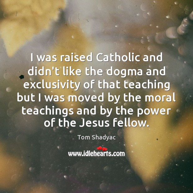 I was raised Catholic and didn’t like the dogma and exclusivity of Tom Shadyac Picture Quote