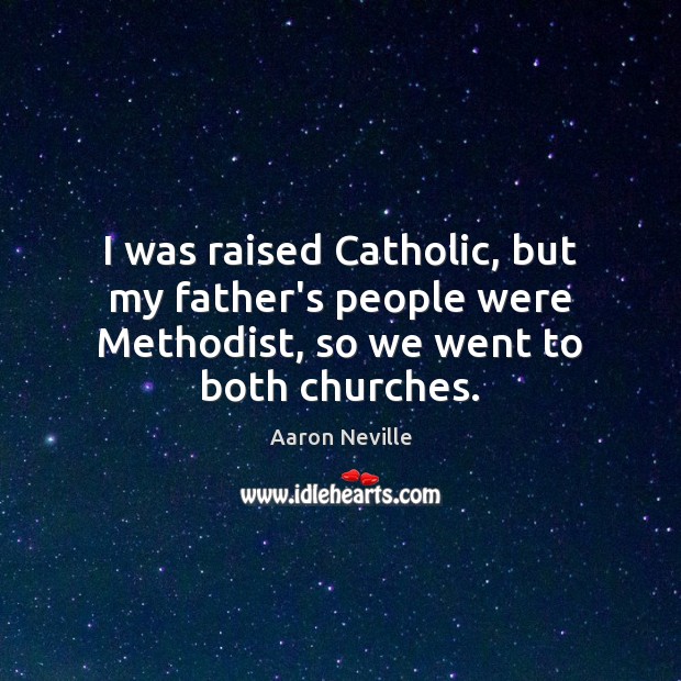 I was raised Catholic, but my father’s people were Methodist, so we went to both churches. Image