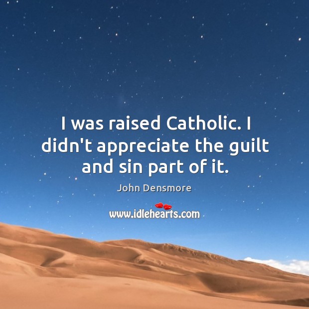I was raised Catholic. I didn’t appreciate the guilt and sin part of it. John Densmore Picture Quote