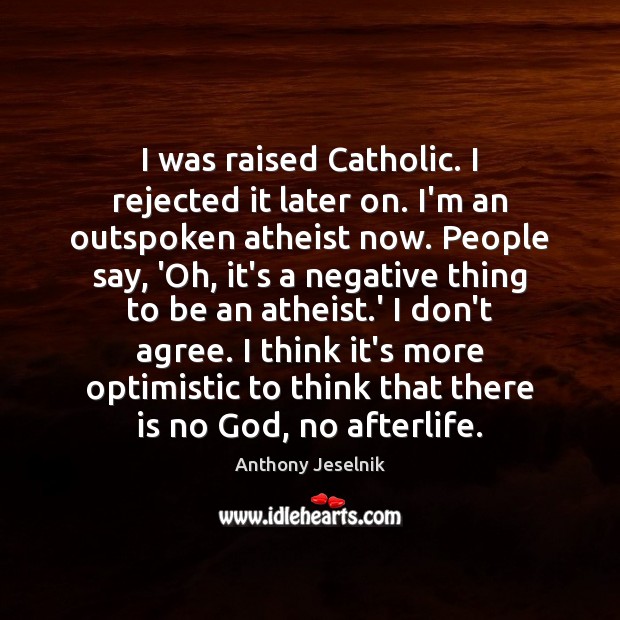 I was raised Catholic. I rejected it later on. I’m an outspoken Anthony Jeselnik Picture Quote