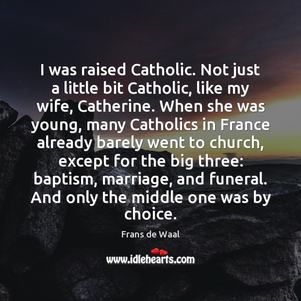 I was raised Catholic. Not just a little bit Catholic, like my Frans de Waal Picture Quote