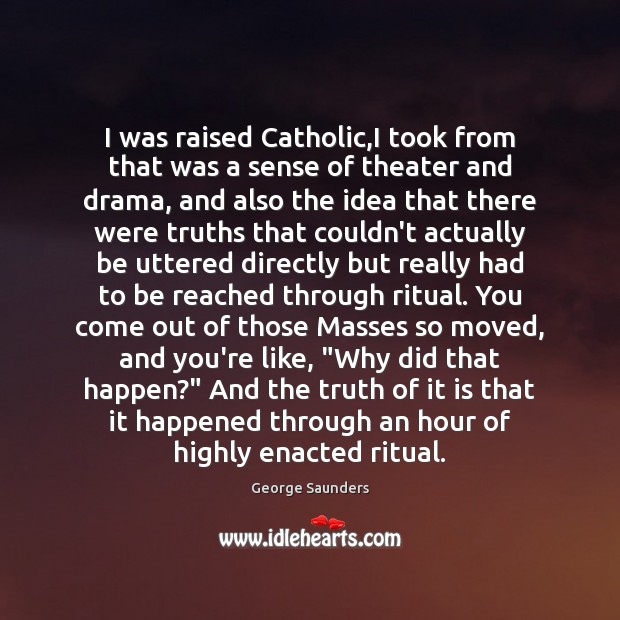 I was raised Catholic,I took from that was a sense of Image