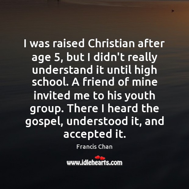 I was raised Christian after age 5, but I didn’t really understand it Francis Chan Picture Quote