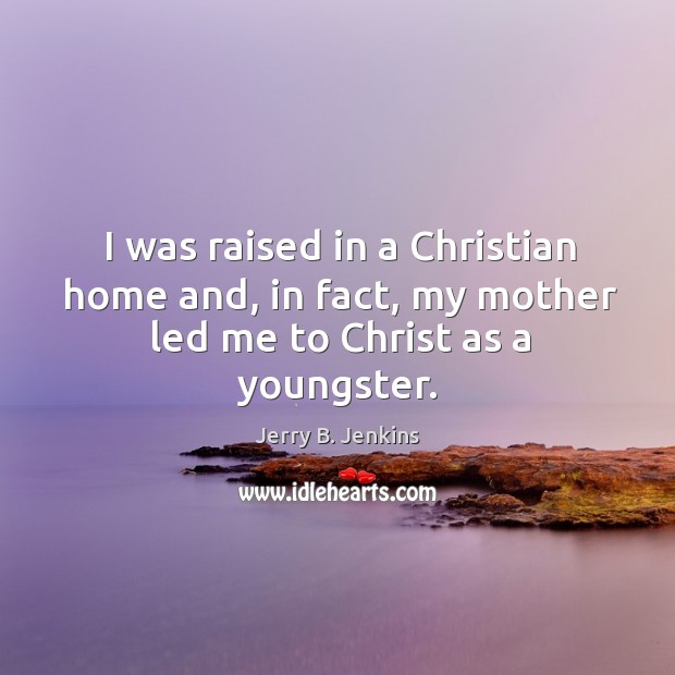 I was raised in a Christian home and, in fact, my mother led me to Christ as a youngster. Jerry B. Jenkins Picture Quote