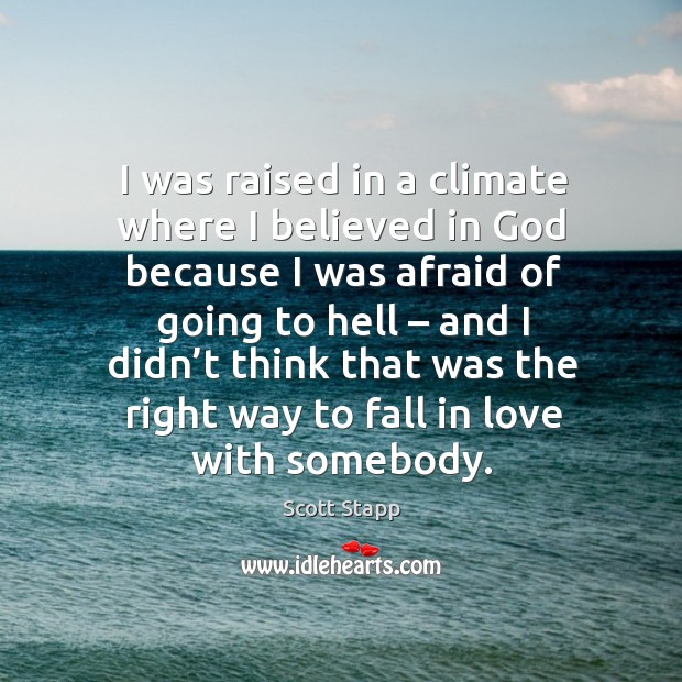 I was raised in a climate where I believed in God because I was afraid of going to hell Scott Stapp Picture Quote