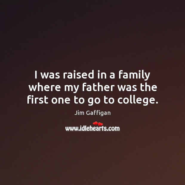 I was raised in a family where my father was the first one to go to college. Jim Gaffigan Picture Quote
